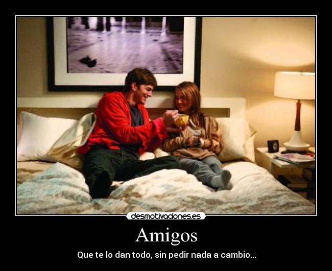 Amigos - Que te lo dan todo, sin pedir nada a cambio...