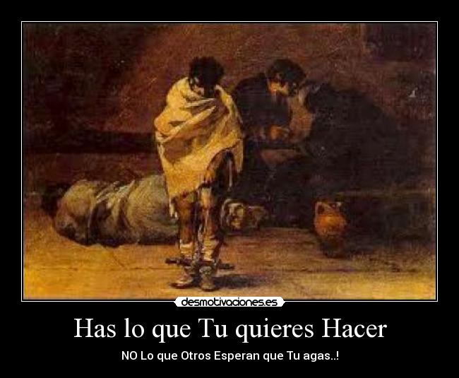 Has lo que Tu quieres Hacer - NO Lo que Otros Esperan que Tu agas..!