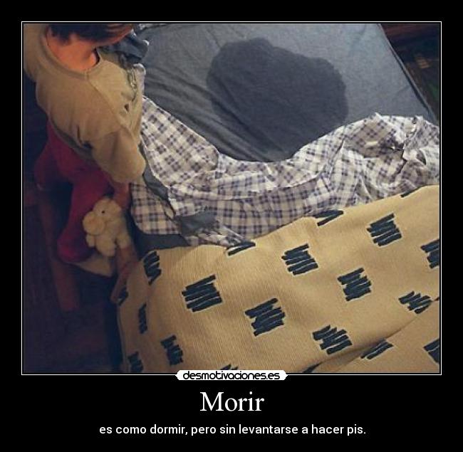 Morir - es como dormir, pero sin levantarse a hacer pis.