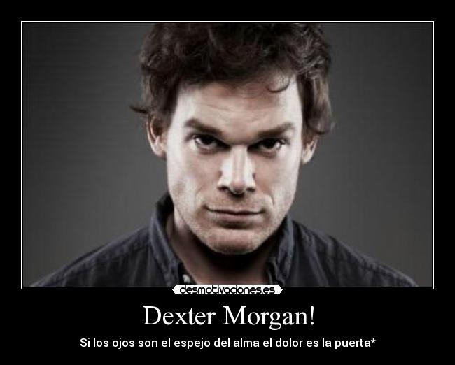 Dexter Morgan! - Si los ojos son el espejo del alma el dolor es la puerta*