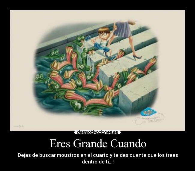 Eres Grande Cuando - Dejas de buscar moustros en el cuarto y te das cuenta que los traes dentro de ti...!