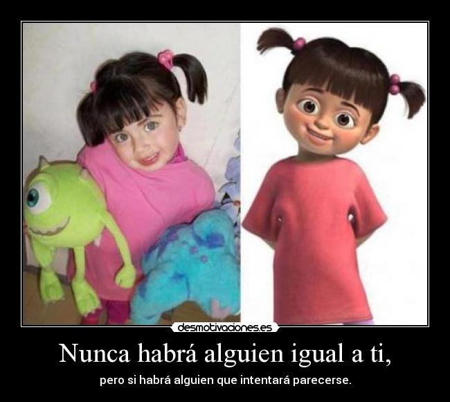 Nunca habrá alguien igual a ti, - pero si habrá alguien que intentará parecerse.