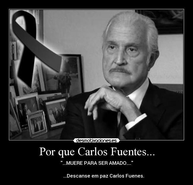 Por que Carlos Fuentes... - ...MUERE PARA SER AMADO....
...Descanse em paz Carlos Fuenes.