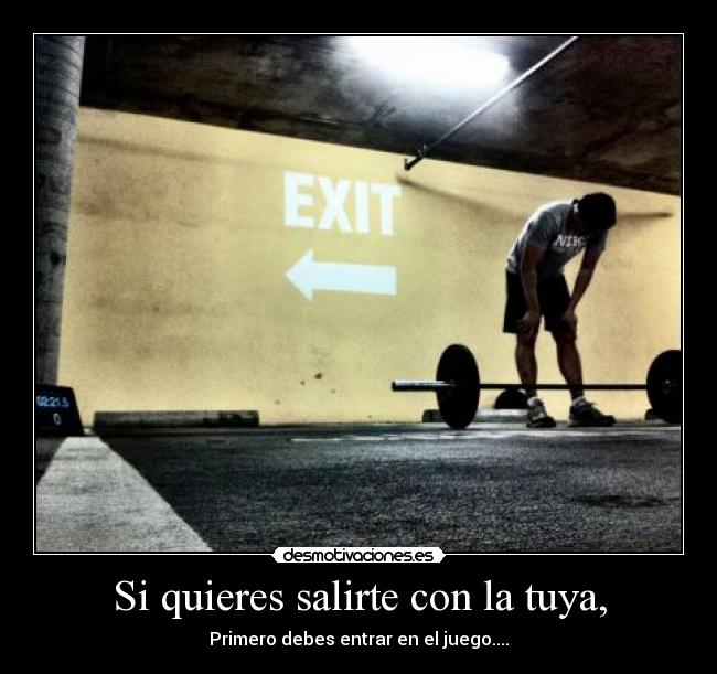 Si quieres salirte con la tuya, - Primero debes entrar en el juego....