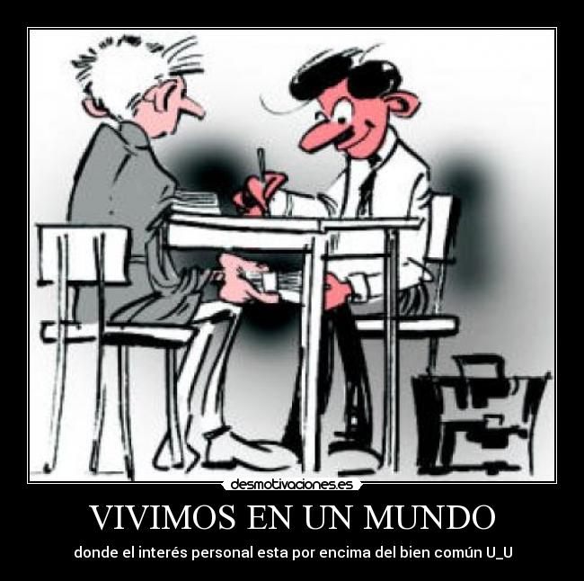 VIVIMOS EN UN MUNDO - donde el interés personal esta por encima del bien común U_U
