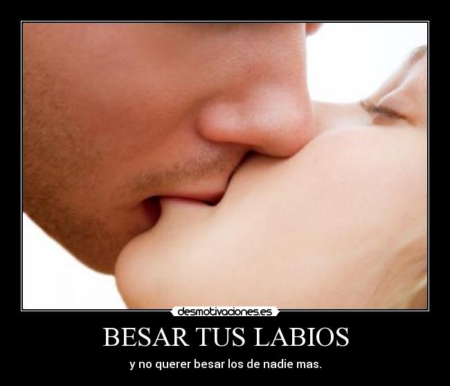 BESAR TUS LABIOS - y no querer besar los de nadie mas.
