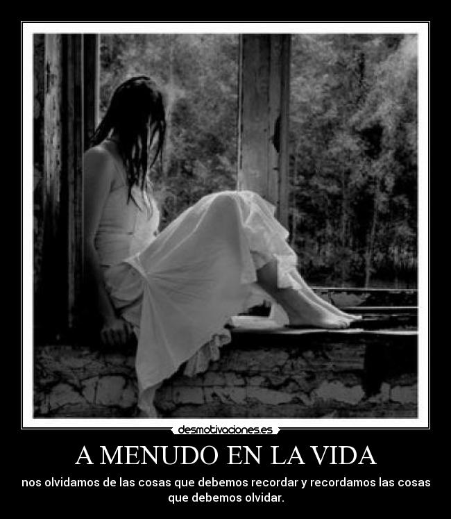 A MENUDO EN LA VIDA - nos olvidamos de las cosas que debemos recordar y recordamos las cosas
que debemos olvidar.