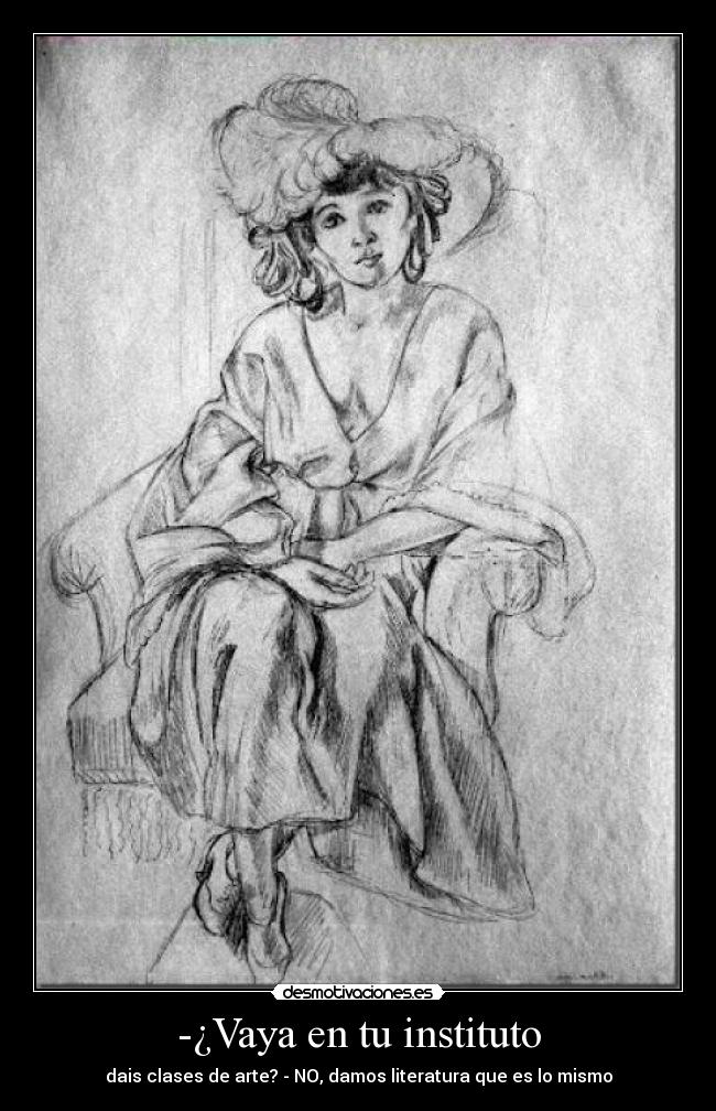 -¿Vaya en tu instituto - dais clases de arte? - NO, damos literatura que es lo mismo