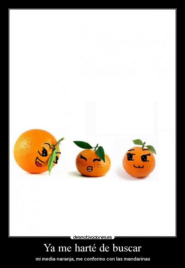 Ya me harté de buscar - mi media naranja, me conformo con las mandarinas