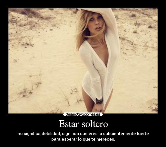 Estar soltero - no significa debilidad, significa que eres lo suficientemente fuerte
para esperar lo que te mereces.