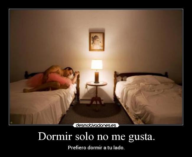 Dormir solo no me gusta. - Prefiero dormir a tu lado.