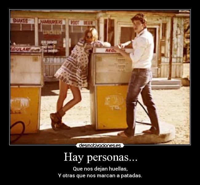 Hay personas... - Que nos dejan huellas,
Y otras que nos marcan a patadas.