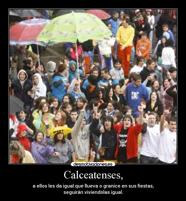 Calceatenses, - a ellos les da igual que llueva o granice en sus fiestas,
seguirán viviendolas igual.