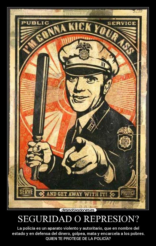 SEGURIDAD O REPRESION? - La policía es un aparato violento y autoritario, que en nombre del
estado y en defensa del dinero, golpea, mata y encarcela a los pobres.
QUIEN TE PROTEGE DE LA POLICÍA?