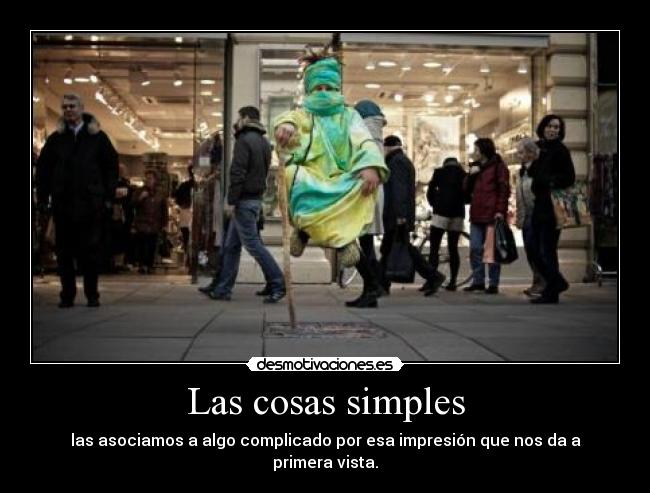 Las cosas simples - las asociamos a algo complicado por esa impresión que nos da a primera vista.