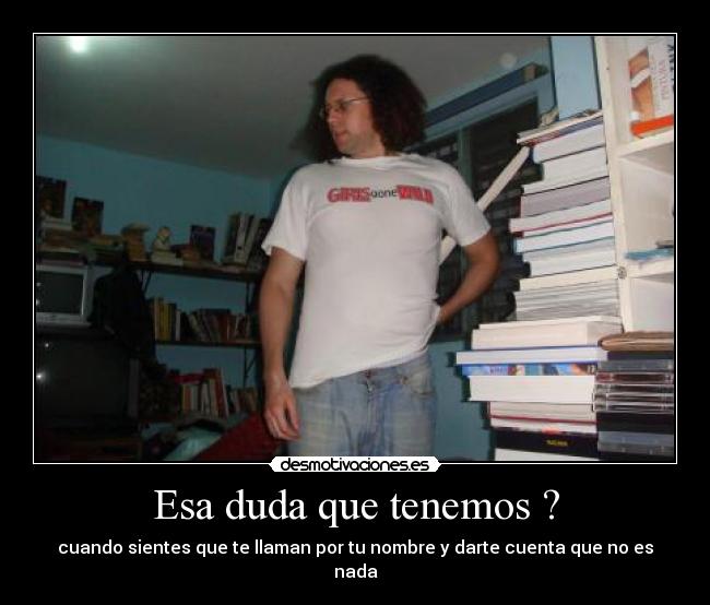 Esa duda que tenemos ? - cuando sientes que te llaman por tu nombre y darte cuenta que no es nada