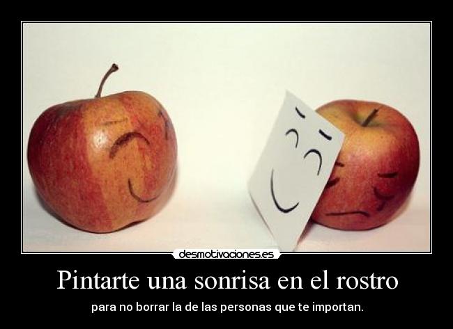 Pintarte una sonrisa en el rostro - para no borrar la de las personas que te importan.
