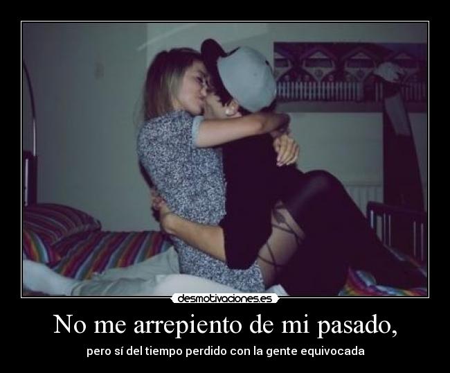 No me arrepiento de mi pasado, - pero sí del tiempo perdido con la gente equivocada