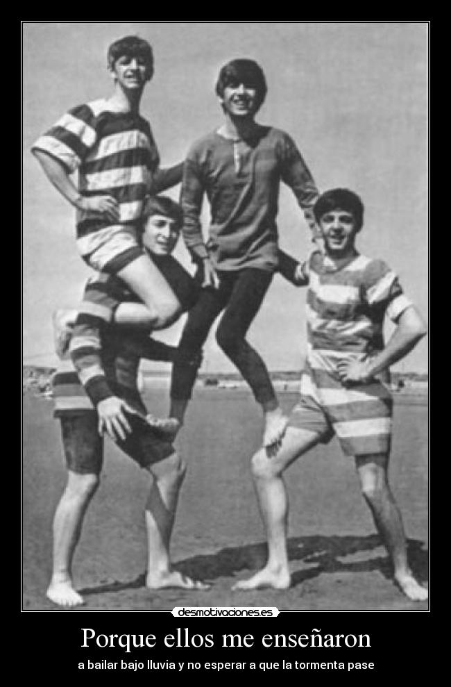 Porque ellos me enseñaron - a bailar bajo lluvia y no esperar a que la tormenta pase