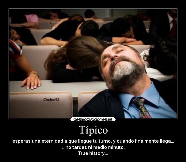 Típico - esperas una eternidad a que llegue tu turno, y cuando finalmente llega...
...no tardas ni medio minuto.
True history...