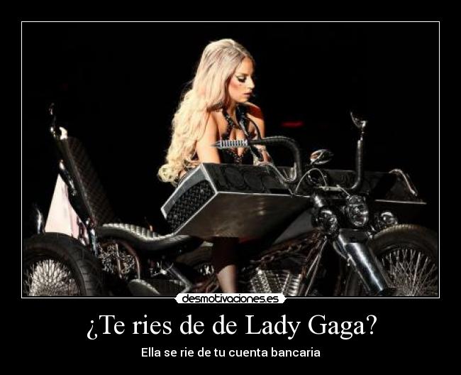¿Te ries de de Lady Gaga? - Ella se rie de tu cuenta bancaria