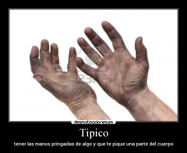 Tipico - tener las manos pringadas de algo y que te pique una parte del cuerpo