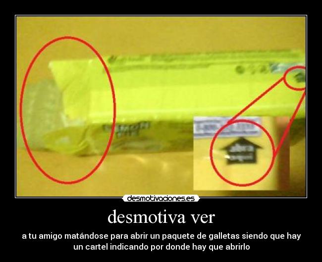 desmotiva ver - a tu amigo matándose para abrir un paquete de galletas siendo que hay
un cartel indicando por donde hay que abrirlo