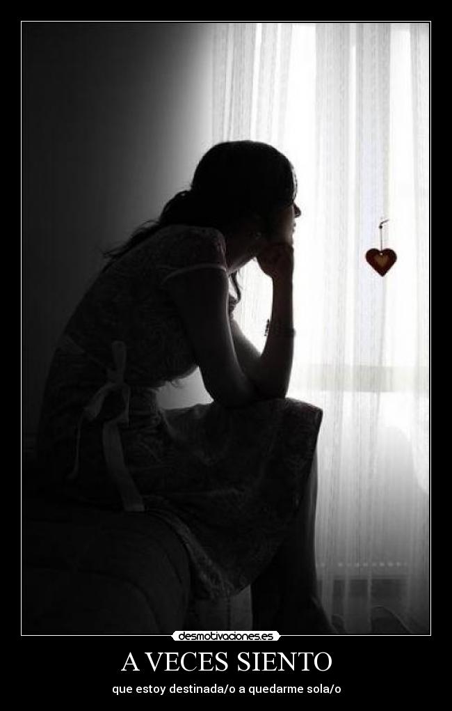 A VECES SIENTO - que estoy destinada/o a quedarme sola/o