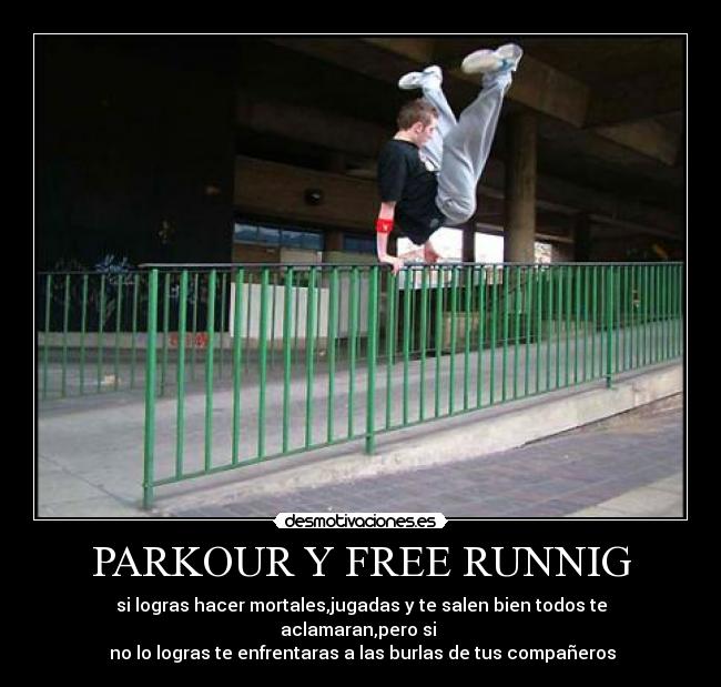 PARKOUR Y FREE RUNNIG - si logras hacer mortales,jugadas y te salen bien todos te aclamaran,pero si
no lo logras te enfrentaras a las burlas de tus compañeros