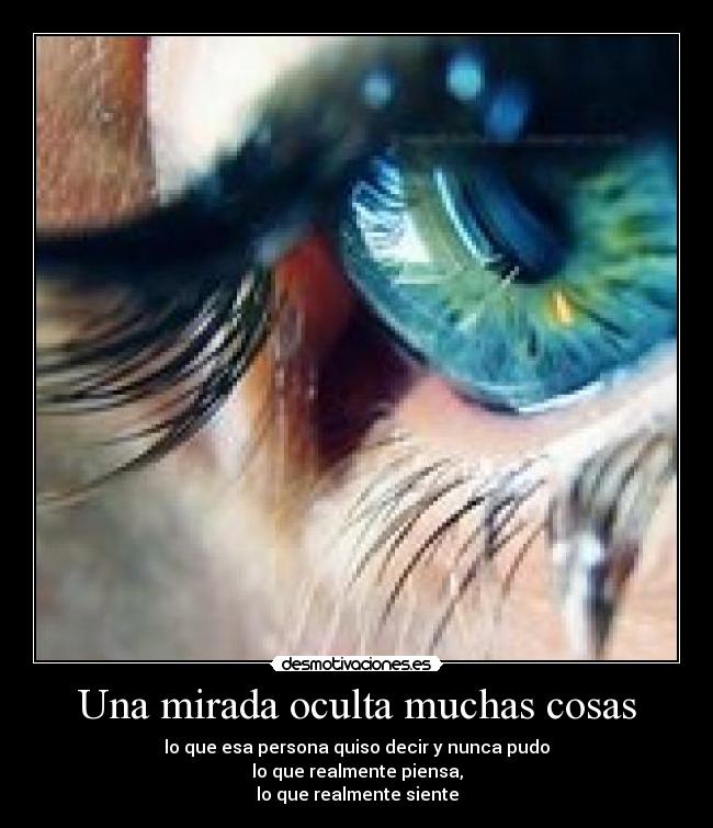 Una mirada oculta muchas cosas - lo que esa persona quiso decir y nunca pudo
lo que realmente piensa,
lo que realmente siente