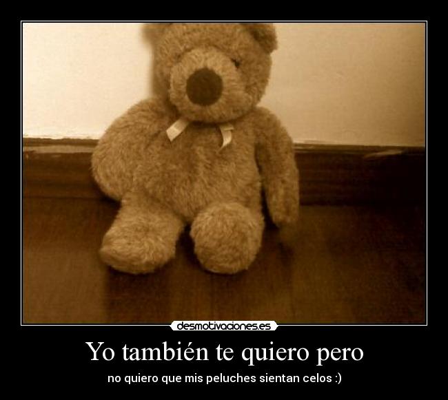 Yo también te quiero pero - no quiero que mis peluches sientan celos :)