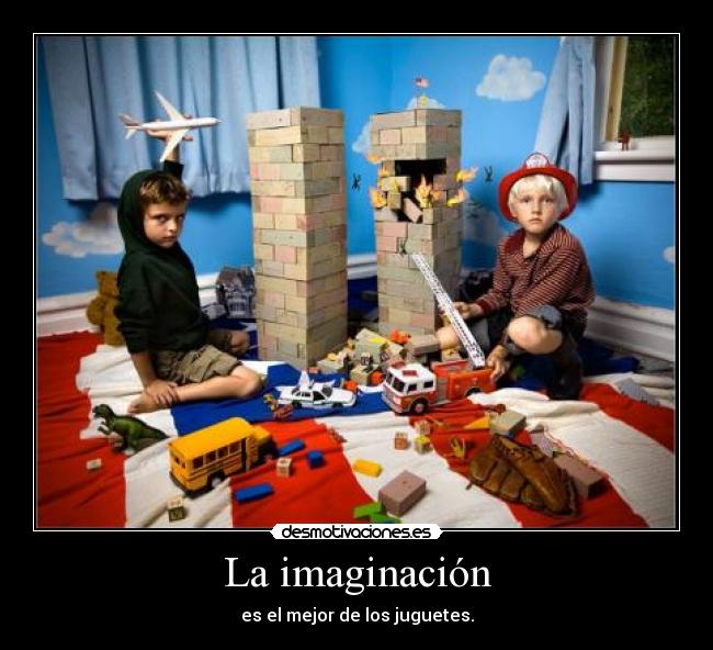 La imaginación - es el mejor de los juguetes.