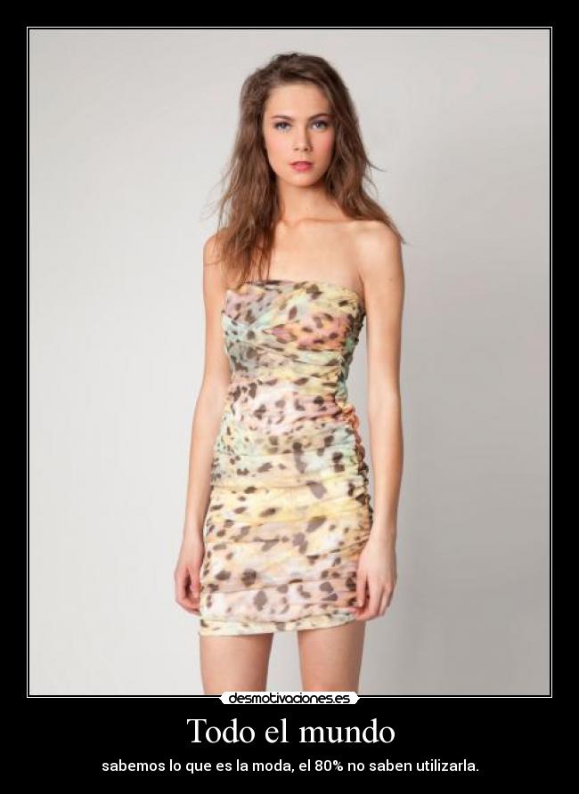 Todo el mundo - sabemos lo que es la moda, el 80% no saben utilizarla.