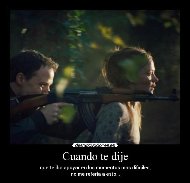 Cuando te dije - que te iba apoyar en los momentos más difíciles,
no me refería a esto...