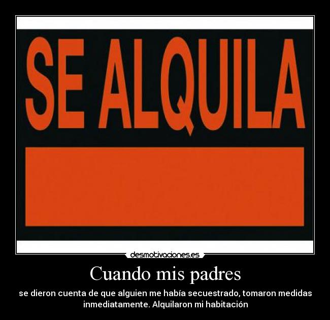 Cuando mis padres - se dieron cuenta de que alguien me había secuestrado, tomaron medidas
inmediatamente. Alquilaron mi habitación