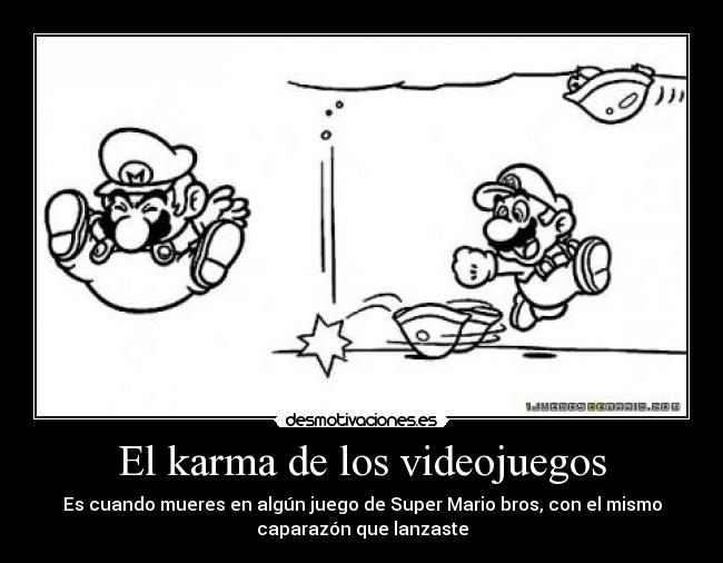 El karma de los videojuegos - Es cuando mueres en algún juego de Super Mario bros, con el mismo
caparazón que lanzaste