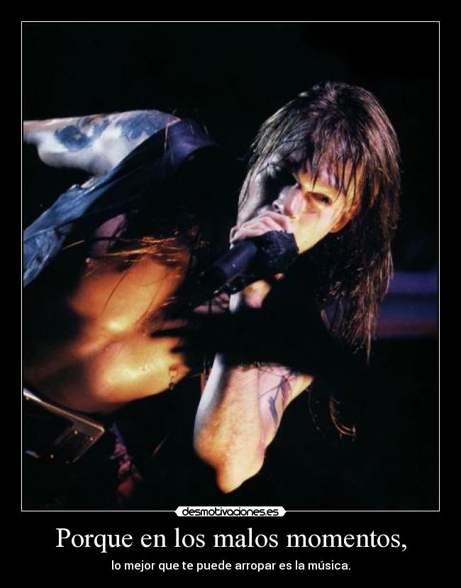 Porque en los malos momentos, - lo mejor que te puede arropar es la música.