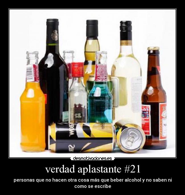verdad aplastante #21 - personas que no hacen otra cosa más que beber alcohol y no saben ni
como se escribe