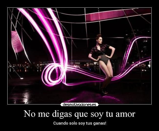No me digas que soy tu amor - Cuando solo soy tus ganas!