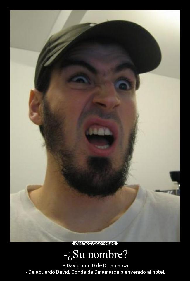 -¿Su nombre? - + David, con D de Dinamarca
- De acuerdo David, Conde de Dinamarca bienvenido al hotel.