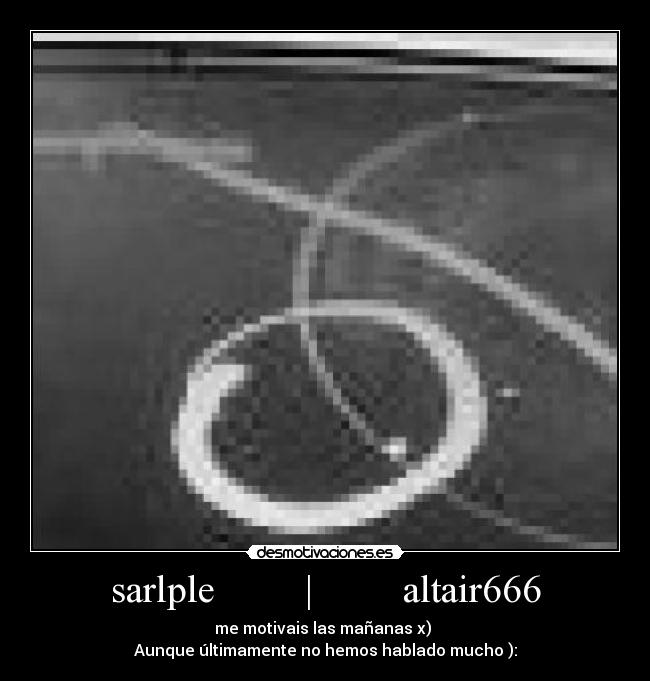 sarlple | altair666 - me motivais las mañanas x)
Aunque últimamente no hemos hablado mucho ):