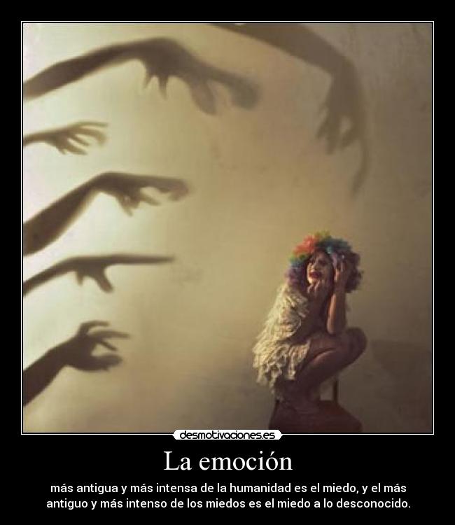 La emoción - más antigua y más intensa de la humanidad es el miedo, y el más
antiguo y más intenso de los miedos es el miedo a lo desconocido.