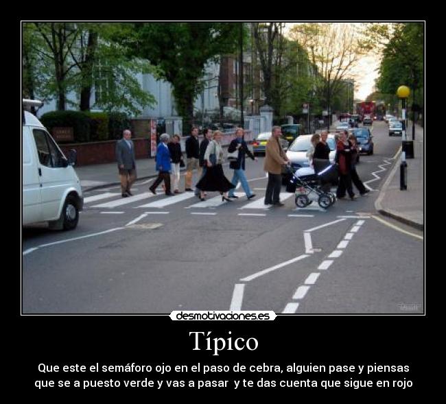 Típico - Que este el semáforo ojo en el paso de cebra, alguien pase y piensas
que se a puesto verde y vas a pasar  y te das cuenta que sigue en rojo