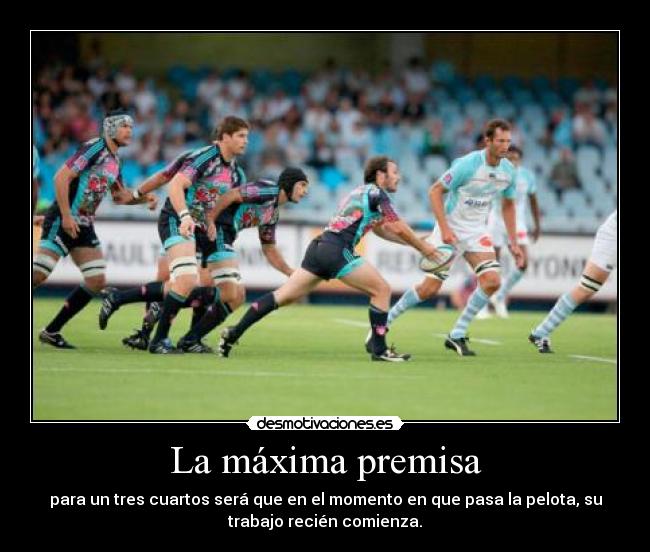 La máxima premisa - para un tres cuartos será que en el momento en que pasa la pelota, su
trabajo recién comienza.