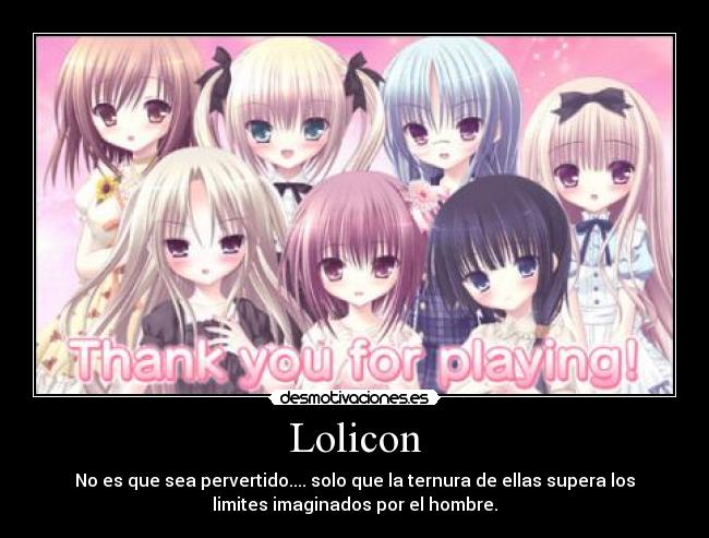 Lolicon - No es que sea pervertido.... solo que la ternura de ellas supera los
limites imaginados por el hombre.