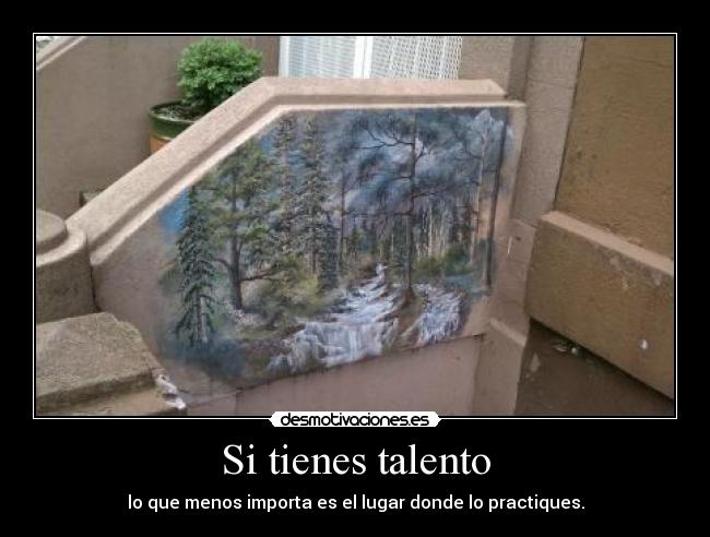 Si tienes talento - lo que menos importa es el lugar donde lo practiques.