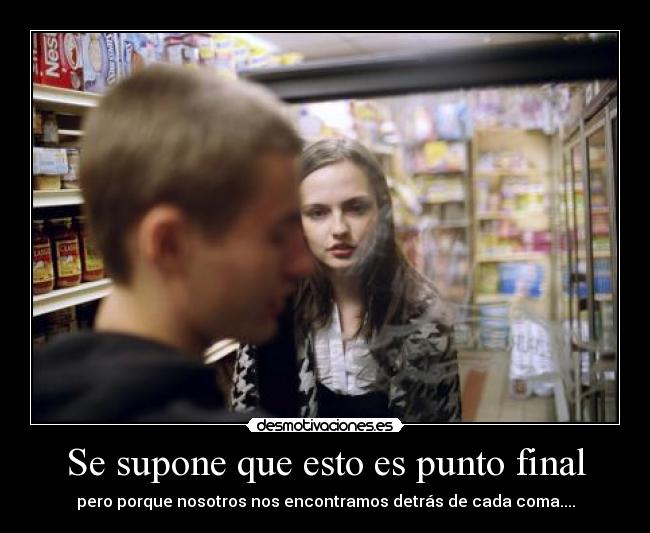 Se supone que esto es punto final - pero porque nosotros nos encontramos detrás de cada coma....