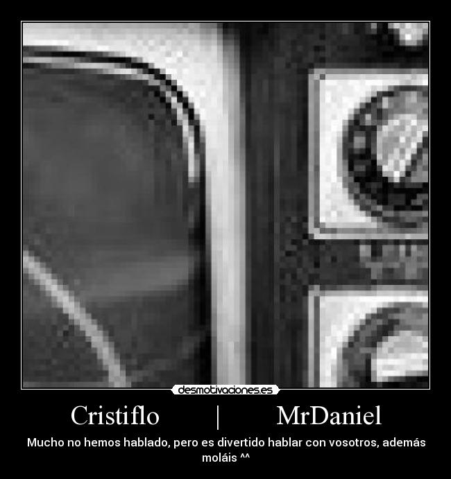 Cristiflo | MrDaniel - Mucho no hemos hablado, pero es divertido hablar con vosotros, además moláis ^^