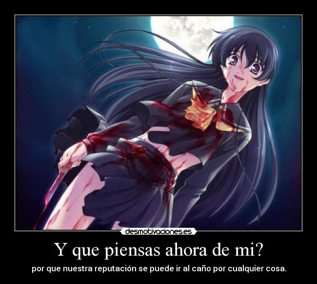 Y que piensas ahora de mi? - por que nuestra reputación se puede ir al caño por cualquier cosa.