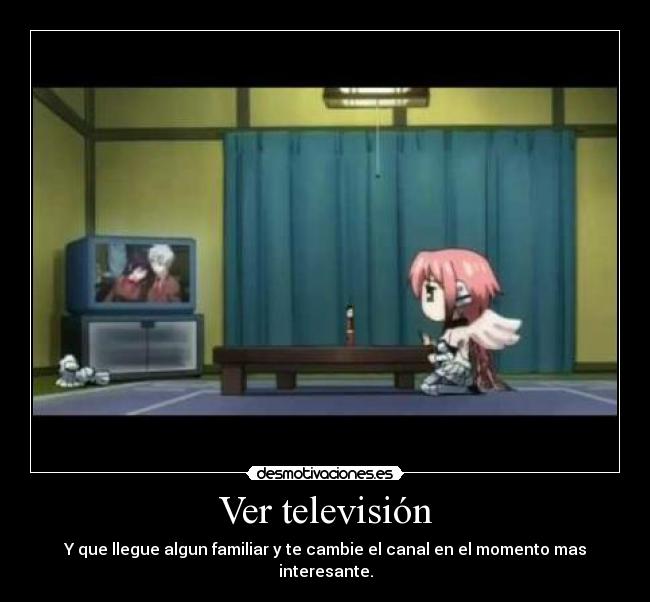 Ver televisión - Y que llegue algun familiar y te cambie el canal en el momento mas interesante.
